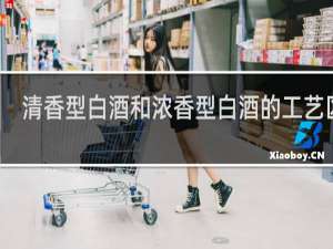 清香型白酒和浓香型白酒的工艺区别