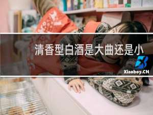 清香型白酒是大曲还是小曲发酵?