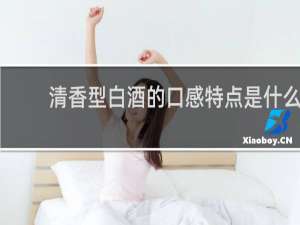 清香型白酒的口感特点是什么