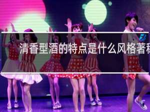 清香型酒的特点是什么风格著称