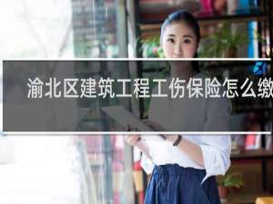 渝北区建筑工程工伤保险怎么缴费