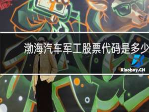 渤海汽车军工股票代码是多少