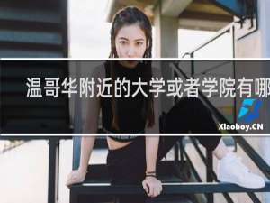 温哥华附近的大学或者学院有哪些