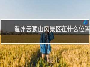 温州云顶山风景区在什么位置