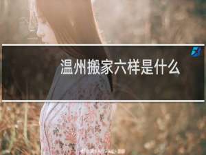 温州搬家六样是什么