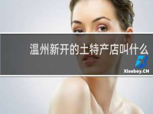温州新开的土特产店叫什么