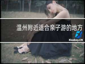 温州附近适合亲子游的地方