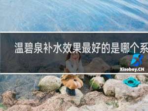 温碧泉补水效果最好的是哪个系列