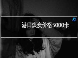 港口煤炭价格5000卡最新行情