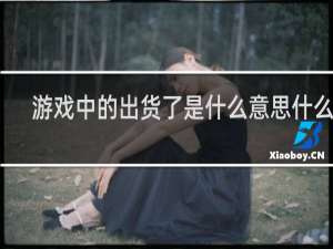 游戏中的出货了是什么意思什么梗