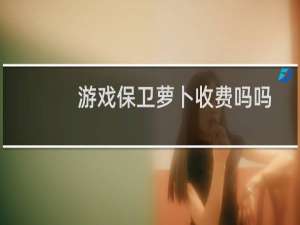 游戏保卫萝卜收费吗吗