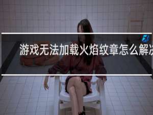 游戏无法加载火焰纹章怎么解决