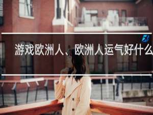 游戏欧洲人、欧洲人运气好什么梗