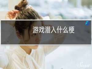 游戏潜入什么梗？游戏潜入是什么意思什么梗