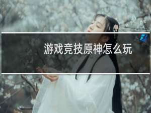 游戏竞技原神怎么玩