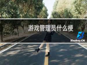 游戏管理员什么梗？游戏管理员是什么意思什么梗