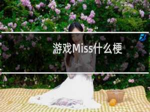 游戏Miss什么梗？游戏Miss是什么意思什么梗