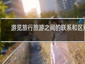 游览旅行旅游之间的联系和区别