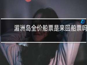 湄洲岛全价船票是来回船票吗