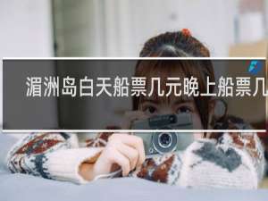 湄洲岛白天船票几元晚上船票几元