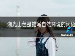 湖光山色是描写自然环境的词语吗