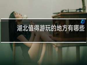 湖北值得游玩的地方有哪些