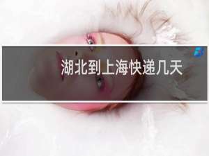 湖北到上海快递几天