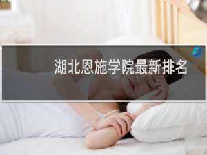 湖北恩施学院最新排名多少位 2025全国民办大学排名第29位(校友会版I类)