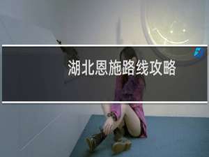 湖北恩施路线攻略