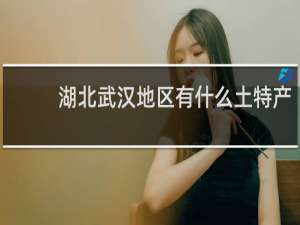 湖北武汉地区有什么土特产