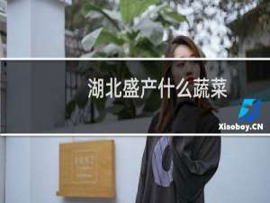 湖北盛产什么蔬菜