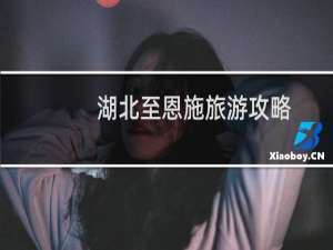 湖北至恩施旅游攻略