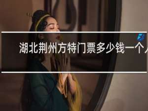 湖北荆州方特门票多少钱一个人