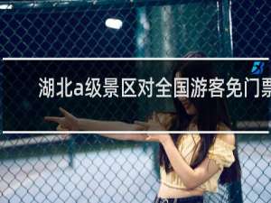 湖北a级景区对全国游客免门票
