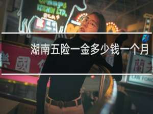 湖南五险一金多少钱一个月