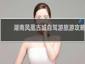 湖南凤凰古城自驾游旅游攻略