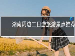 湖南周边二日游旅游景点推荐