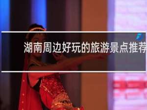 湖南周边好玩的旅游景点推荐