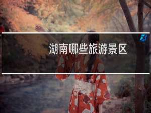 湖南哪些旅游景区