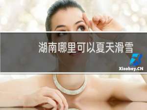 湖南哪里可以夏天滑雪