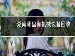 湖南哪里有机械设备回收