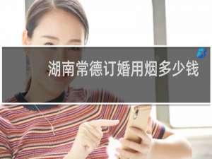 湖南常德订婚用烟多少钱
