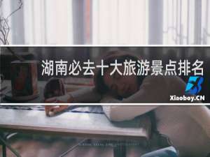 湖南必去十大旅游景点排名