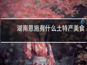 湖南恩施有什么土特产美食