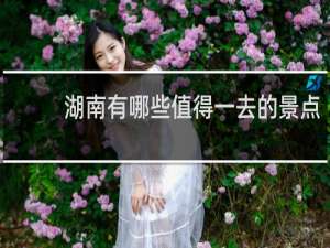 湖南有哪些值得一去的景点