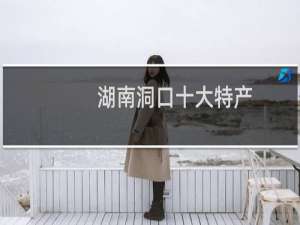 湖南洞口十大特产（邵阳市洞口县十大特产）