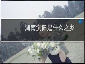 湖南浏阳是什么之乡