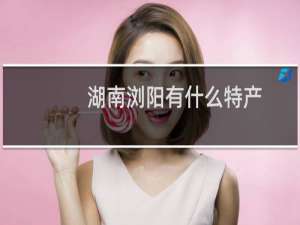 湖南浏阳有什么特产
