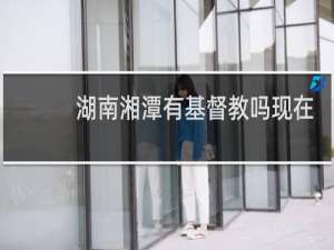 湖南湘潭有基督教吗现在