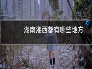 湖南湘西都有哪些地方